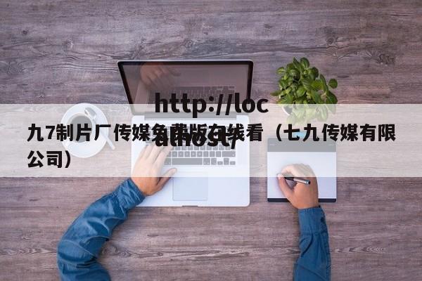 九7制片厂传媒免费版在线看(七九传媒有限公司)