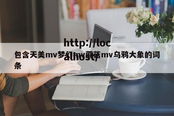 包含天美mv梦幻mv蘑菇mv乌鸦大象的词条