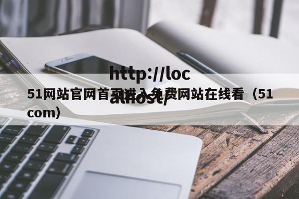 51网站官网首页进入免费网站在线看(51com)